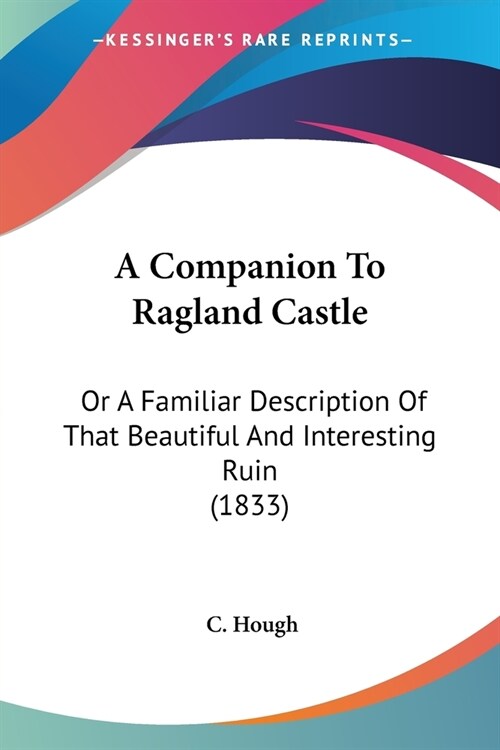 A Companion To Ragland Castle: Or A Familiar Description Of That Beautiful And Interesting Ruin (1833) (Paperback)