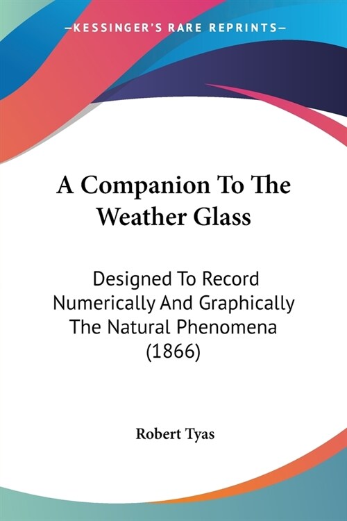A Companion To The Weather Glass: Designed To Record Numerically And Graphically The Natural Phenomena (1866) (Paperback)