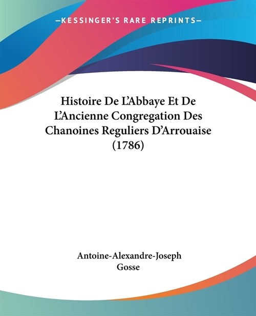Histoire De LAbbaye Et De LAncienne Congregation Des Chanoines Reguliers DArrouaise (1786) (Paperback)