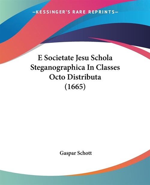 E Societate Jesu Schola Steganographica In Classes Octo Distributa (1665) (Paperback)