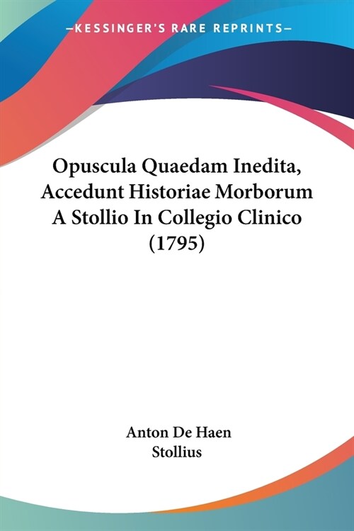 Opuscula Quaedam Inedita, Accedunt Historiae Morborum A Stollio In Collegio Clinico (1795) (Paperback)