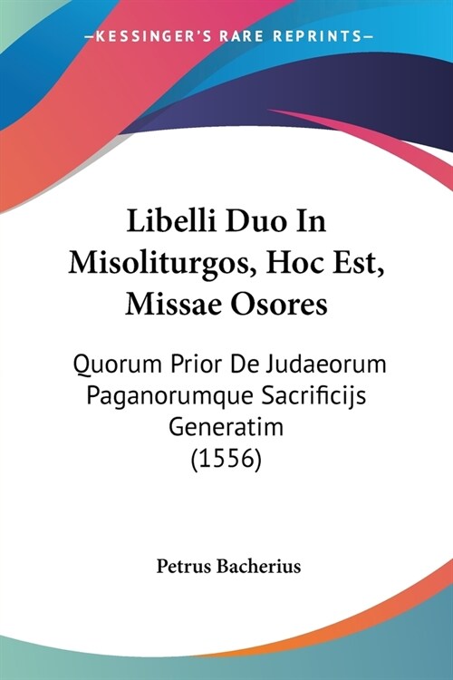 Libelli Duo In Misoliturgos, Hoc Est, Missae Osores: Quorum Prior De Judaeorum Paganorumque Sacrificijs Generatim (1556) (Paperback)