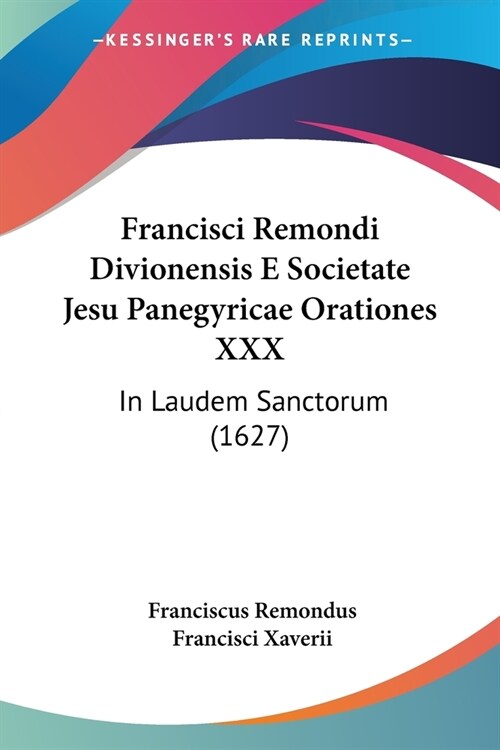 Francisci Remondi Divionensis E Societate Jesu Panegyricae Orationes XXX: In Laudem Sanctorum (1627) (Paperback)
