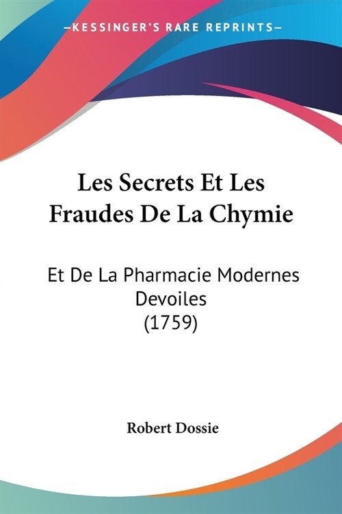 Les Secrets Et Les Fraudes De La Chymie: Et De La Pharmacie Modernes Devoiles (1759) (Paperback)