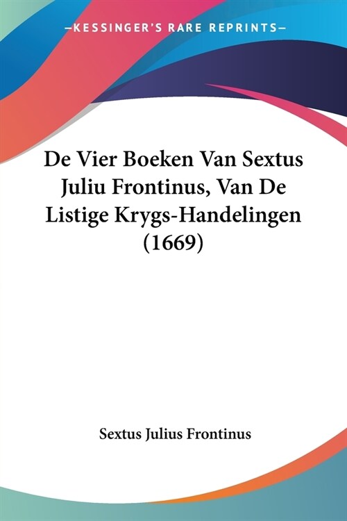 De Vier Boeken Van Sextus Juliu Frontinus, Van De Listige Krygs-Handelingen (1669) (Paperback)