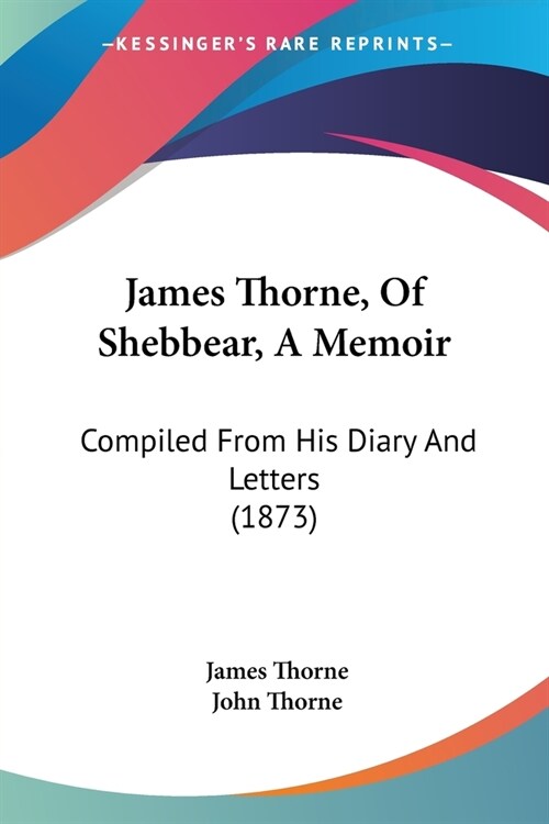 James Thorne, Of Shebbear, A Memoir: Compiled From His Diary And Letters (1873) (Paperback)