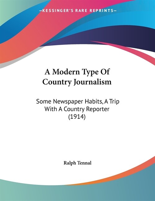 A Modern Type Of Country Journalism: Some Newspaper Habits, A Trip With A Country Reporter (1914) (Paperback)