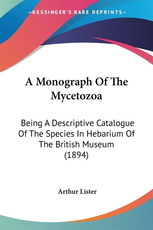 A Monograph Of The Mycetozoa: Being A Descriptive Catalogue Of The Species In Hebarium Of The British Museum (1894) (Paperback)