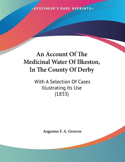 An Account Of The Medicinal Water Of Ilkeston, In The County Of Derby: With A Selection Of Cases Illustrating Its Use (1833) (Paperback)