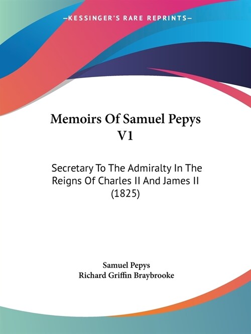 Memoirs Of Samuel Pepys V1: Secretary To The Admiralty In The Reigns Of Charles II And James II (1825) (Paperback)