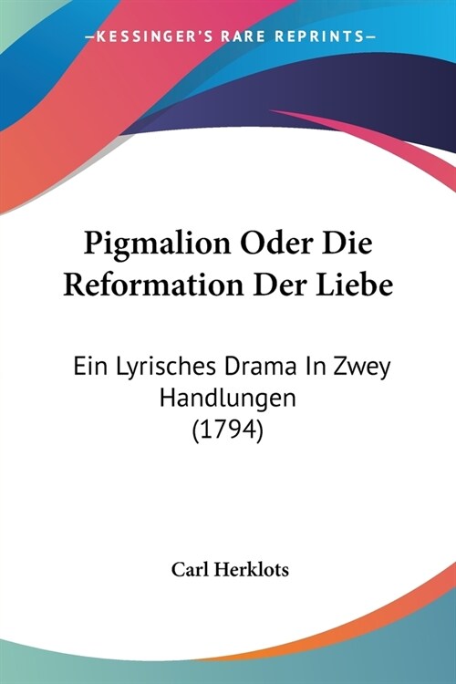 Pigmalion Oder Die Reformation Der Liebe: Ein Lyrisches Drama In Zwey Handlungen (1794) (Paperback)