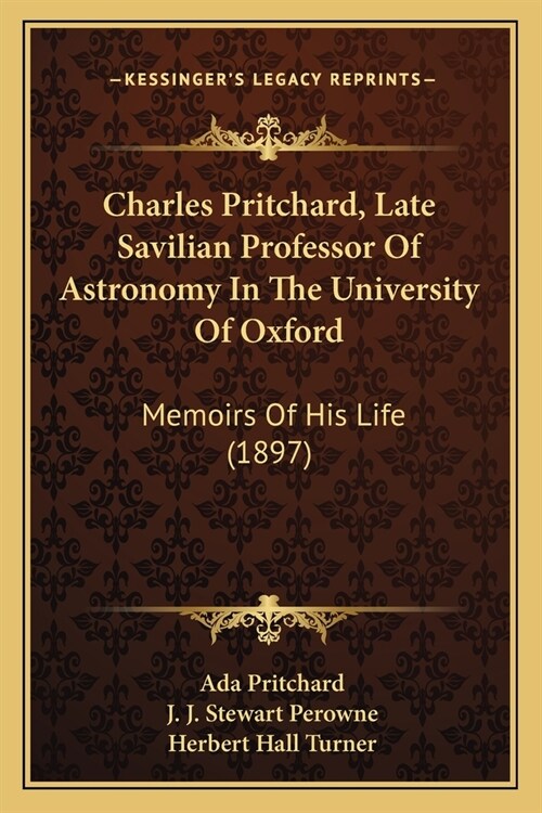 Charles Pritchard, Late Savilian Professor Of Astronomy In The University Of Oxford: Memoirs Of His Life (1897) (Paperback)