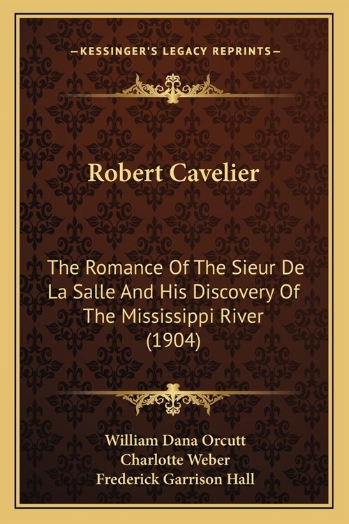 Robert Cavelier: The Romance Of The Sieur De La Salle And His Discovery Of The Mississippi River (1904) (Paperback)