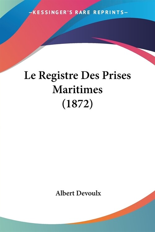 Le Registre Des Prises Maritimes (1872) (Paperback)