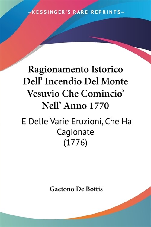 Ragionamento Istorico Dell Incendio Del Monte Vesuvio Che Comincio Nell Anno 1770: E Delle Varie Eruzioni, Che Ha Cagionate (1776) (Paperback)