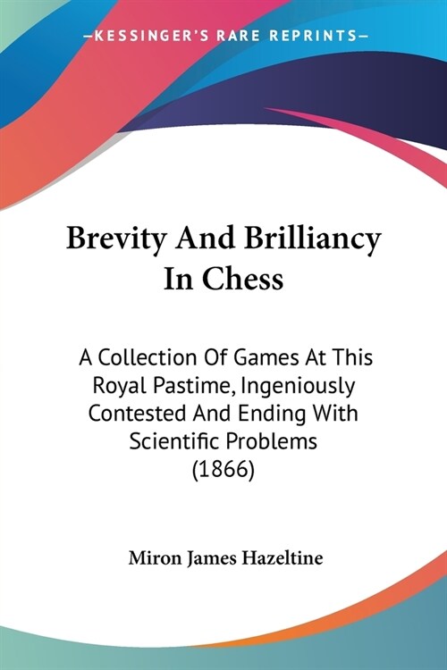 Brevity And Brilliancy In Chess: A Collection Of Games At This Royal Pastime, Ingeniously Contested And Ending With Scientific Problems (1866) (Paperback)