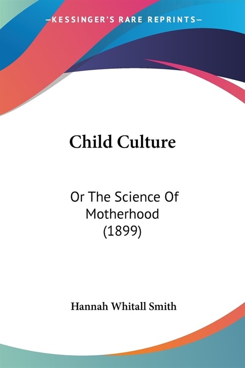 Child Culture: Or The Science Of Motherhood (1899) (Paperback)