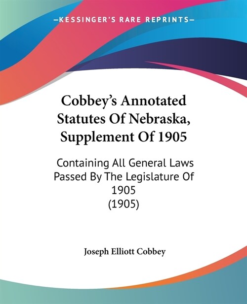 Cobbeys Annotated Statutes Of Nebraska, Supplement Of 1905: Containing All General Laws Passed By The Legislature Of 1905 (1905) (Paperback)