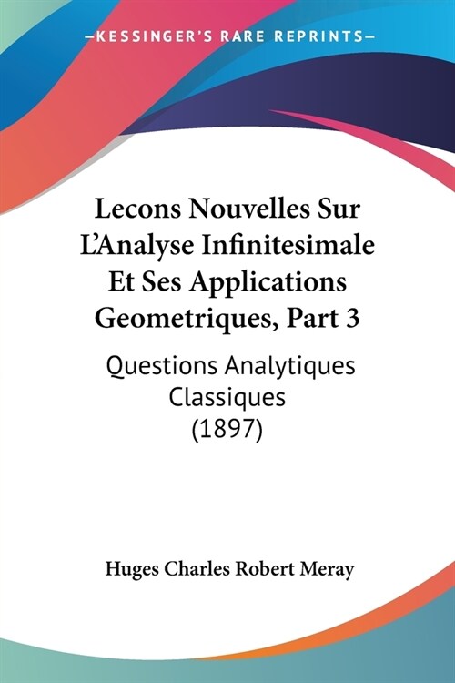Lecons Nouvelles Sur LAnalyse Infinitesimale Et Ses Applications Geometriques, Part 3: Questions Analytiques Classiques (1897) (Paperback)