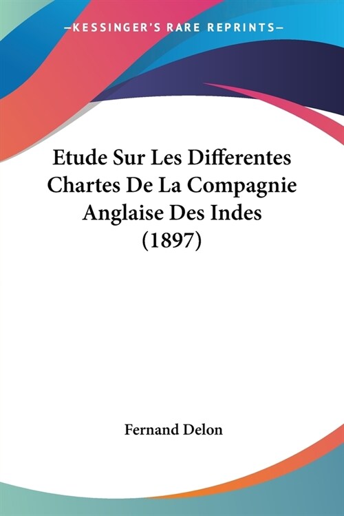 Etude Sur Les Differentes Chartes De La Compagnie Anglaise Des Indes (1897) (Paperback)