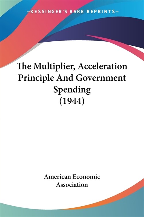 The Multiplier, Acceleration Principle And Government Spending (1944) (Paperback)