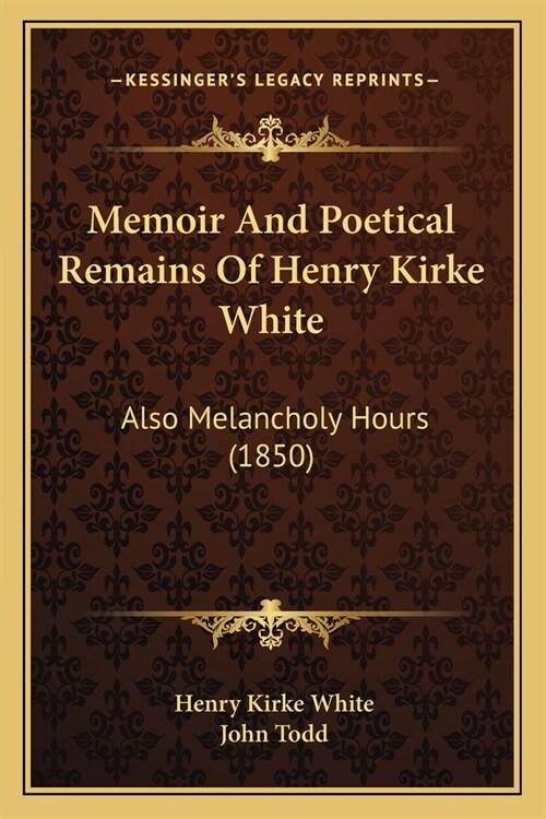 Memoir And Poetical Remains Of Henry Kirke White: Also Melancholy Hours (1850) (Paperback)