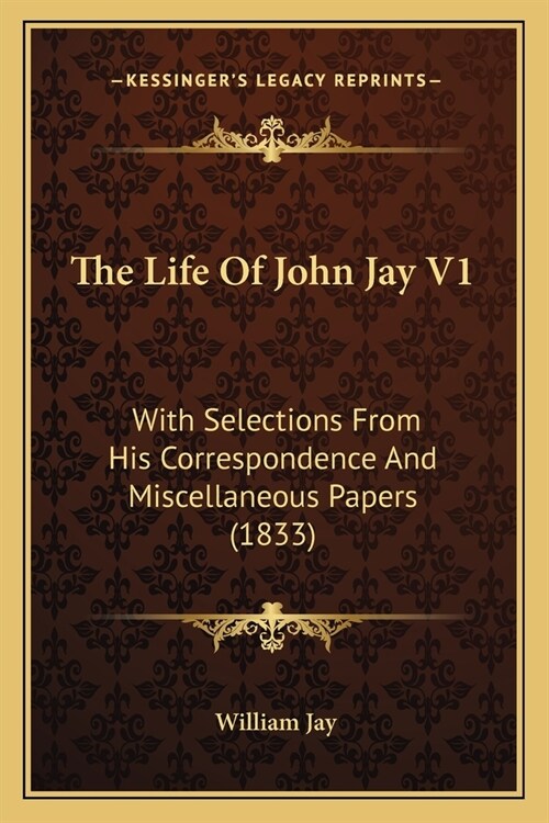 The Life Of John Jay V1: With Selections From His Correspondence And Miscellaneous Papers (1833) (Paperback)