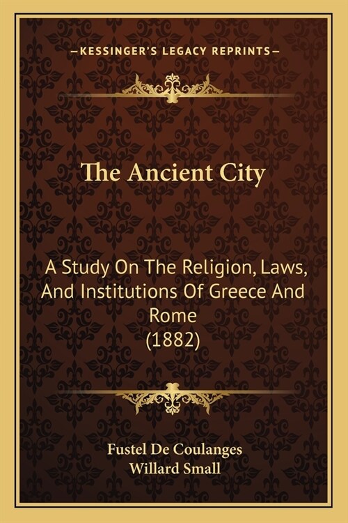 The Ancient City: A Study On The Religion, Laws, And Institutions Of Greece And Rome (1882) (Paperback)