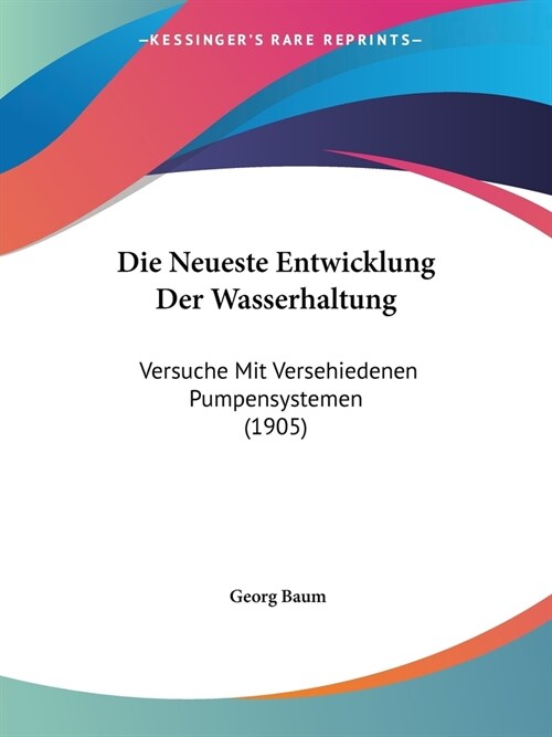 Die Neueste Entwicklung Der Wasserhaltung: Versuche Mit Versehiedenen Pumpensystemen (1905) (Paperback)