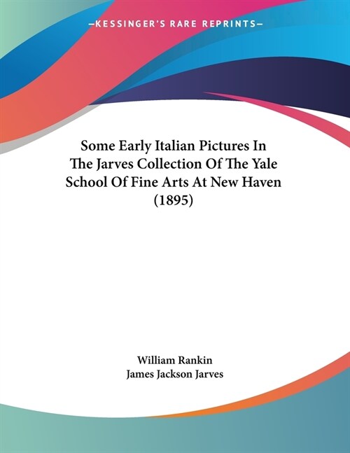 Some Early Italian Pictures In The Jarves Collection Of The Yale School Of Fine Arts At New Haven (1895) (Paperback)