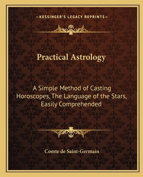 Practical Astrology: A Simple Method of Casting Horoscopes, The Language of the Stars, Easily Comprehended (Paperback)