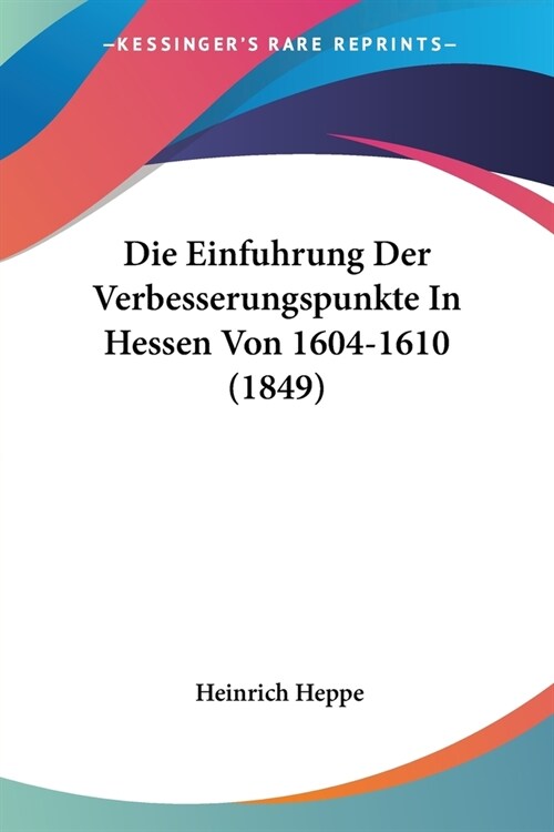 Die Einfuhrung Der Verbesserungspunkte In Hessen Von 1604-1610 (1849) (Paperback)
