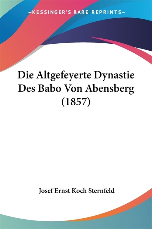 Die Altgefeyerte Dynastie Des Babo Von Abensberg (1857) (Paperback)