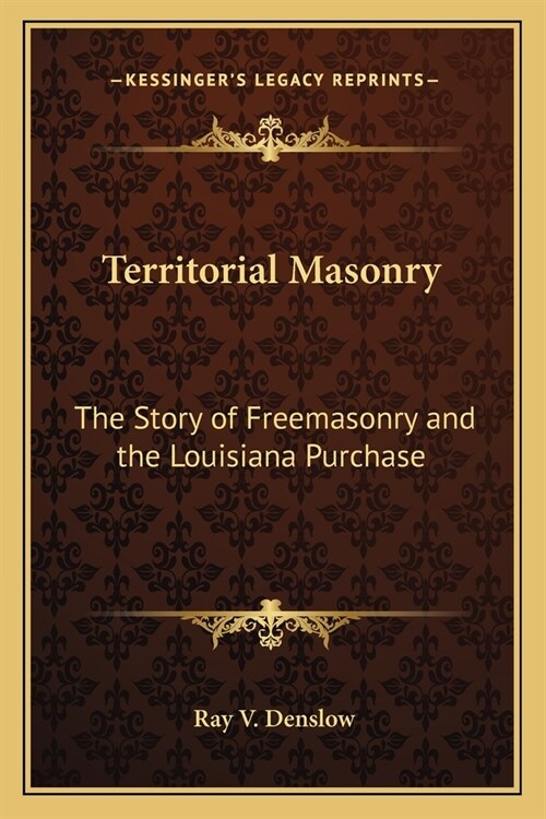 Territorial Masonry: The Story of Freemasonry and the Louisiana Purchase (Paperback)