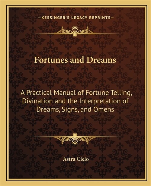 Fortunes and Dreams: A Practical Manual of Fortune Telling, Divination and the Interpretation of Dreams, Signs, and Omens (Paperback)