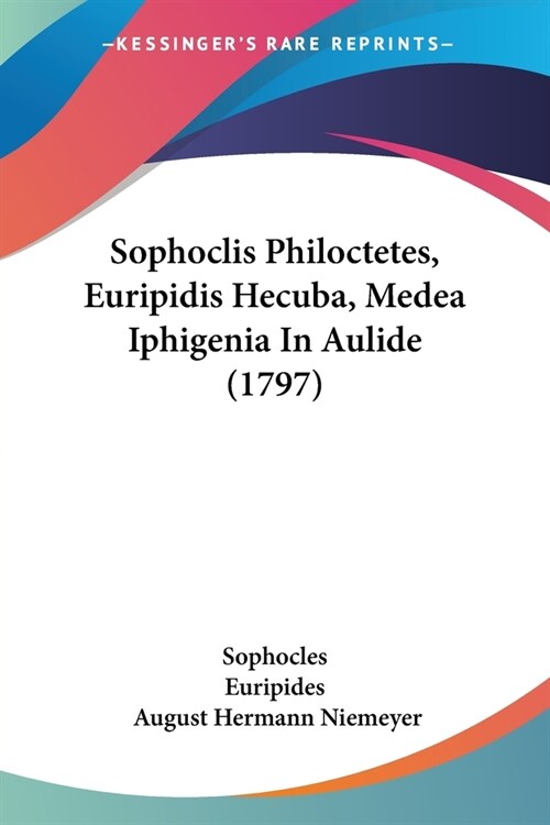 Sophoclis Philoctetes, Euripidis Hecuba, Medea Iphigenia In Aulide (1797) (Paperback)