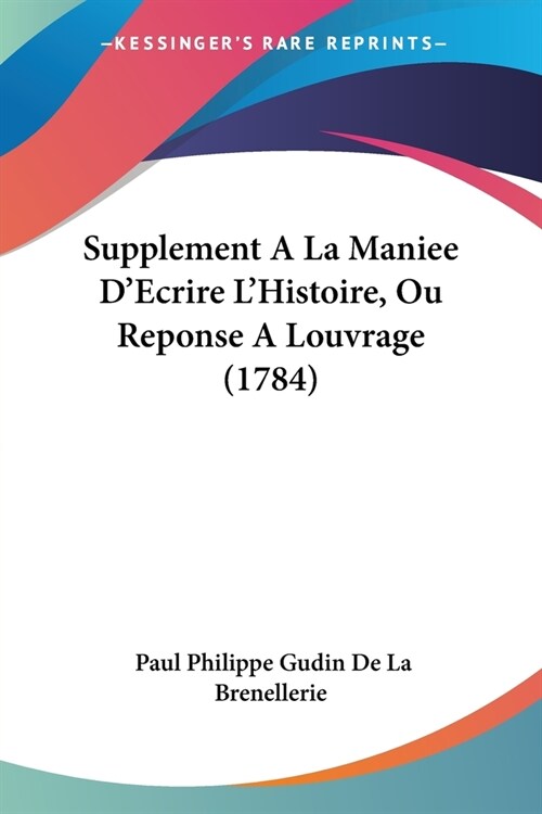 Supplement A La Maniee DEcrire LHistoire, Ou Reponse A Louvrage (1784) (Paperback)