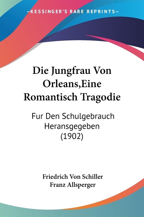 Die Jungfrau Von Orleans, Eine Romantisch Tragodie: Fur Den Schulgebrauch Heransgegeben (1902) (Paperback)