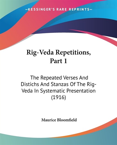 Rig-Veda Repetitions, Part 1: The Repeated Verses And Distichs And Stanzas Of The Rig-Veda In Systematic Presentation (1916) (Paperback)