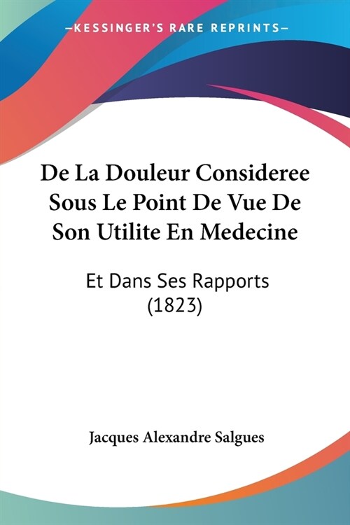 De La Douleur Consideree Sous Le Point De Vue De Son Utilite En Medecine: Et Dans Ses Rapports (1823) (Paperback)