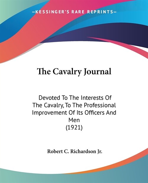 The Cavalry Journal: Devoted To The Interests Of The Cavalry, To The Professional Improvement Of Its Officers And Men (1921) (Paperback)