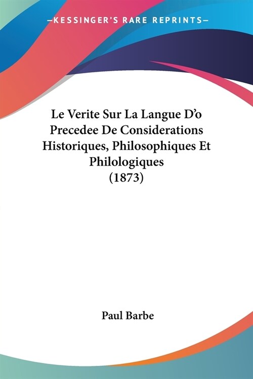 Le Verite Sur La Langue Do Precedee De Considerations Historiques, Philosophiques Et Philologiques (1873) (Paperback)