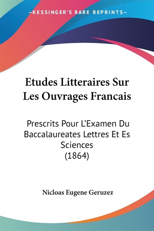Etudes Litteraires Sur Les Ouvrages Francais: Prescrits Pour LExamen Du Baccalaureates Lettres Et Es Sciences (1864) (Paperback)