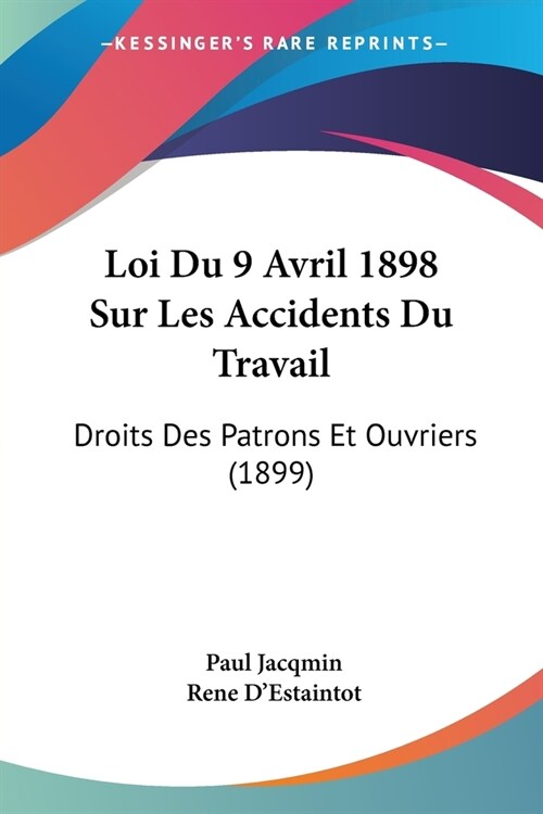 Loi Du 9 Avril 1898 Sur Les Accidents Du Travail: Droits Des Patrons Et Ouvriers (1899) (Paperback)