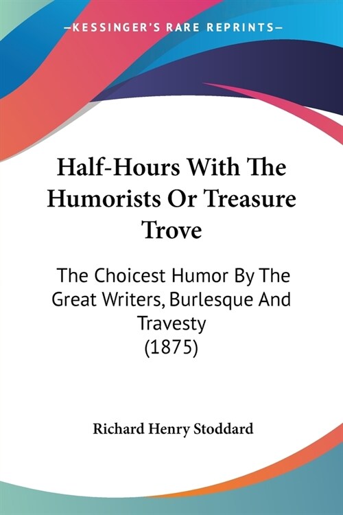 Half-Hours With The Humorists Or Treasure Trove: The Choicest Humor By The Great Writers, Burlesque And Travesty (1875) (Paperback)