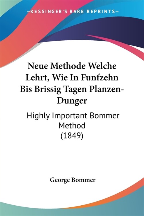 Neue Methode Welche Lehrt, Wie In Funfzehn Bis Brissig Tagen Planzen-Dunger: Highly Important Bommer Method (1849) (Paperback)