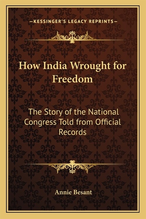 How India Wrought for Freedom: The Story of the National Congress Told from Official Records (Paperback)