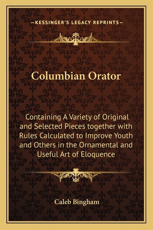 Columbian Orator: Containing A Variety of Original and Selected Pieces together with Rules Calculated to Improve Youth and Others in the (Paperback)