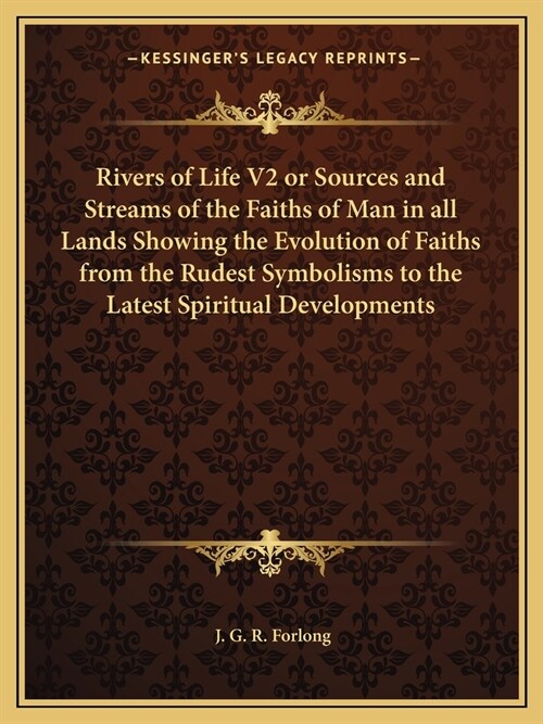 Rivers of Life V2 or Sources and Streams of the Faiths of Man in all Lands Showing the Evolution of Faiths from the Rudest Symbolisms to the Latest Sp (Paperback)