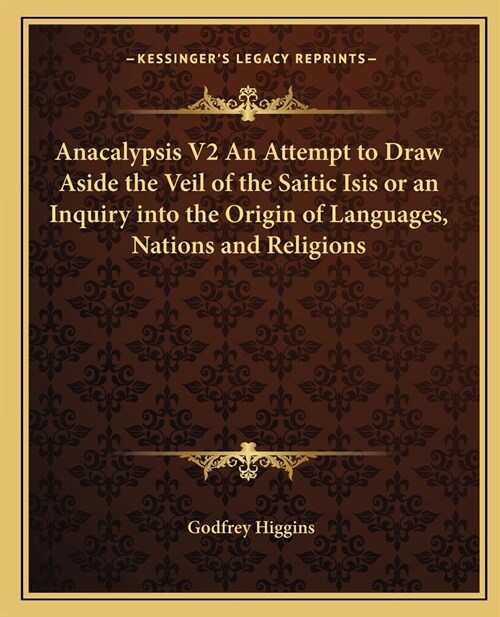 Anacalypsis V2 An Attempt to Draw Aside the Veil of the Saitic Isis or an Inquiry into the Origin of Languages, Nations and Religions (Paperback)